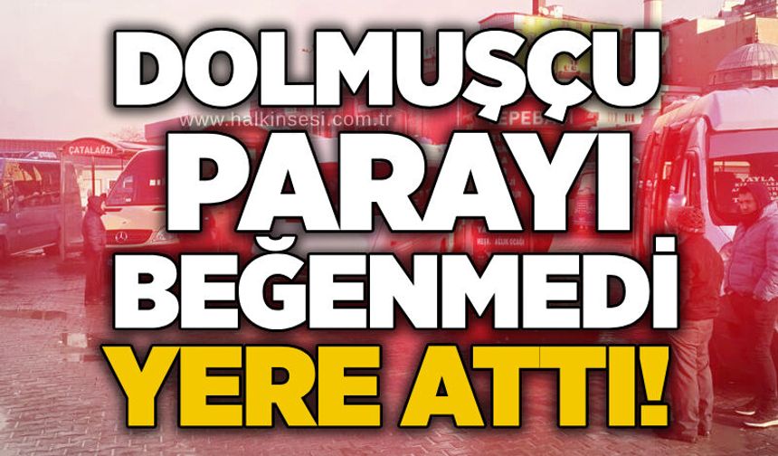 Dolmuşçu parayı beğenmedi yere attı!