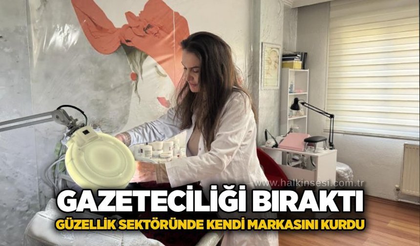 Gazeteciliği bıraktı, güzellik sektöründe kendi markasını kurdu