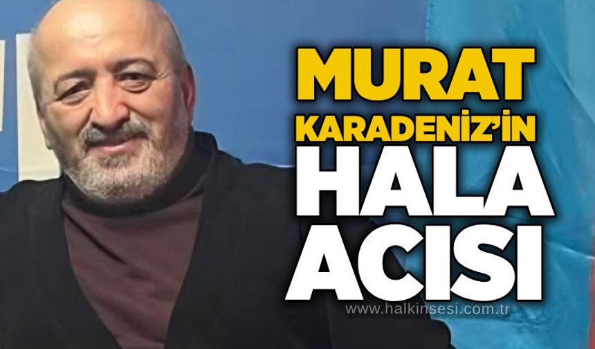 Murat Karadeniz’in hala acısı