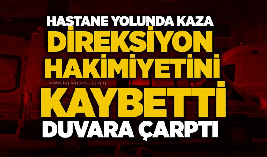 Hastane yolunda kaza: Direksiyon hakimiyetini kaybetti, duvara çarptı