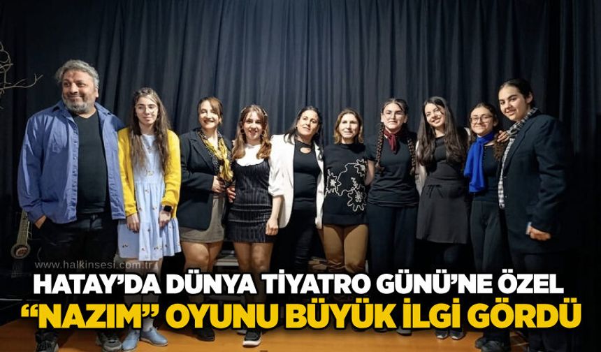 Hatay’da Dünya Tiyatro Günü’ne özel “Nazım” oyunu büyük ilgi gördü