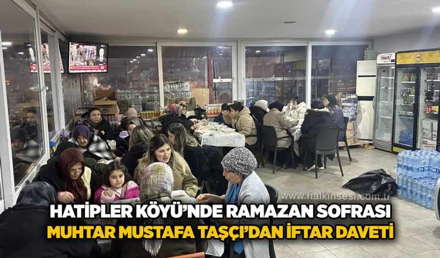 Hatipler Köyü’nde ramazan sofrası: Muhtar Mustafa Taşçı’dan iftar daveti