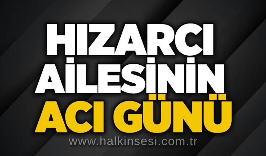 Hızarcı ailesinin acı günü