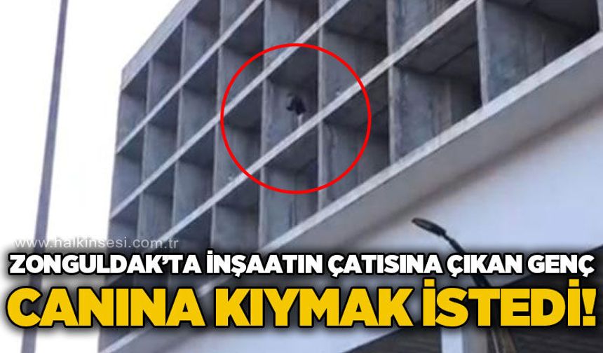 Zonguldak'ta inşaatın çatısına çıkan genç canına kıymak istedi