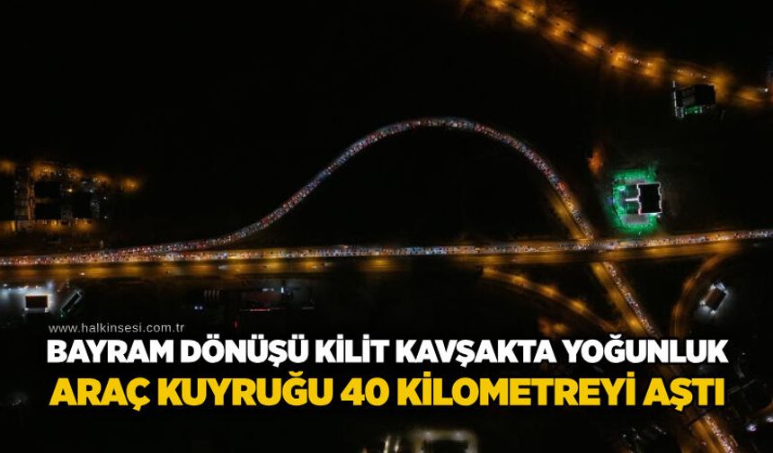 Bayram dönüşü kilit kavşakta yoğunluk: Araç kuyruğu 40 kilometreyi aştı