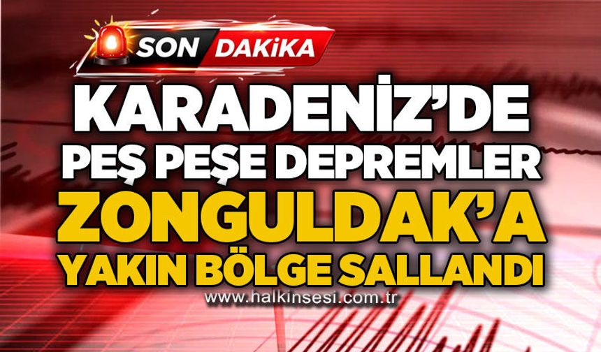 Karadeniz'de peş peşe depremler: Zonguldak'a yakın bölgede hissedildi!