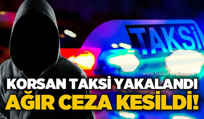 Korsan taksi yakalandı, ağır ceza kesildi!
