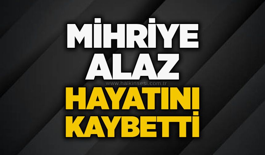 Mihriye Alaz hayatını kaybetti
