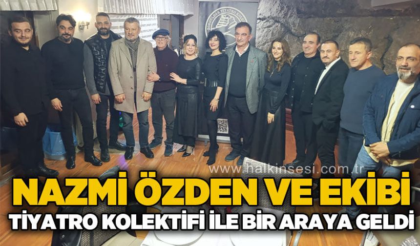 Nazmi Özden ve ekibi, Tiyatro Kolektifi ile bir araya geldi