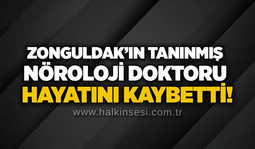 Zonguldak’ın tanınmış nöroloji doktoru hayatını kaybetti!