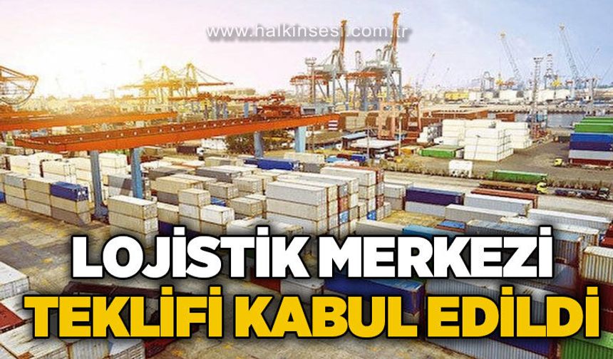 Lojistik Merkezi teklifi kabul edildi