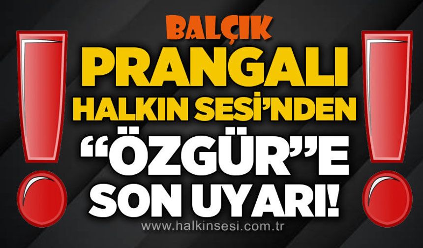 Prangalı Halkın Sesi'nden "Özgür"e son uyarı!