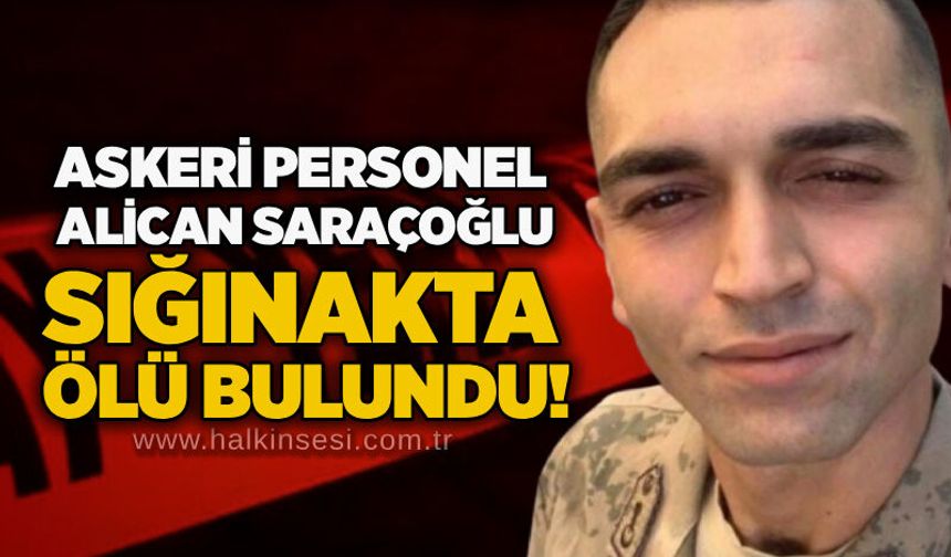 Askeri personel Alican Saraçoğlu sığınakta ölü bulundu!