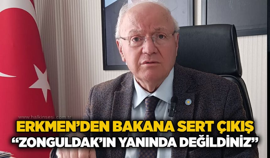 Erkmen’den Bakana sert çıkış: “Zonguldak’ın yanında değildiniz”