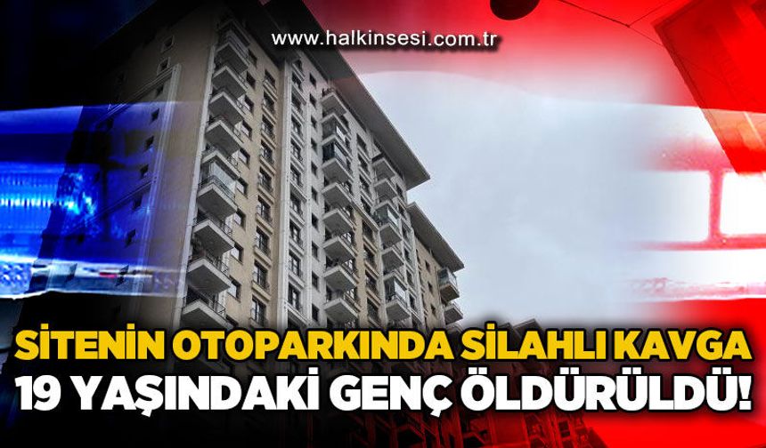 Sitenin otoparkında silahlı kavga: 19 yaşındaki genç öldürüldü