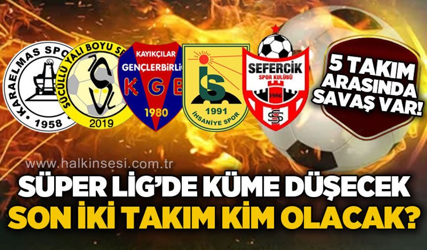 Süper Ligde küme düşecek son iki takım kim olacak? 5 takım arasında savaş var!
