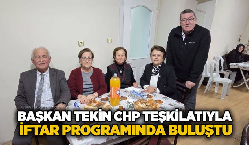 Başkan Tekin CHP Teşkilatıyla iftar programında buluştu