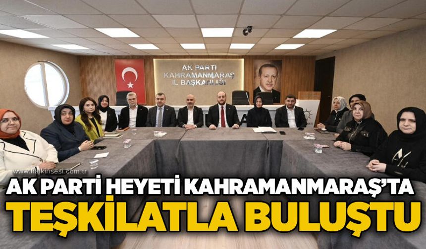 AK Parti Heyeti Kahramanmaraş’ta Teşkilatla buluştu