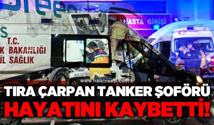 Tıra çarpan tanker şoförü hayatını kaybetti