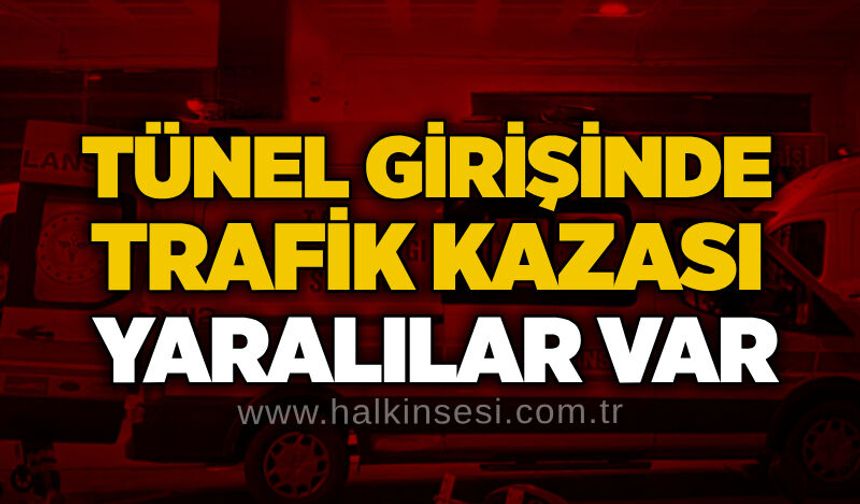 Tünel girişinde trafik kazası: Yaralılar var