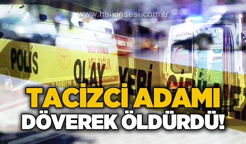 Tacizci adamı döverek öldürdü!