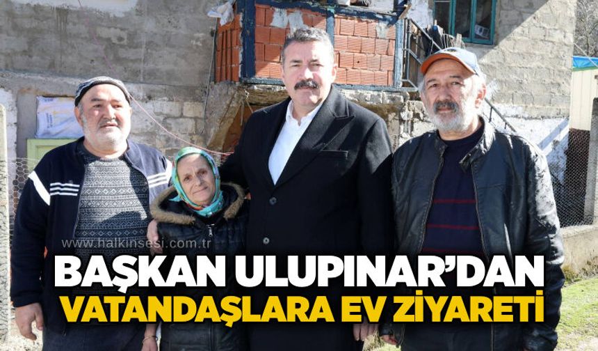 Başkan Ulupınar’dan vatandaşlara ev ziyareti