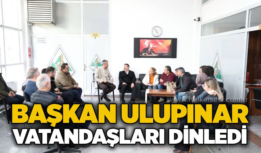 Başkan Ulupınar vatandaşları dinledi