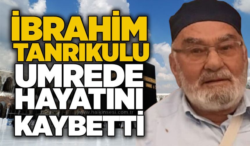 İbrahim Tanrıkulu umrede hayatını kaybetti
