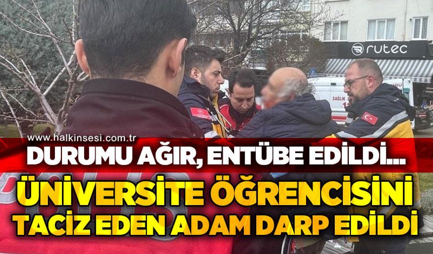 Üniversite öğrencisini taciz eden adam darp edildi: Durumu ağır, entübe edildi