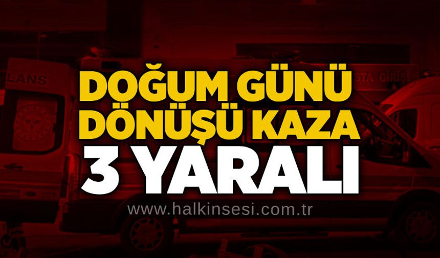 Doğum günü dönüşü kaza: 3 yaralı
