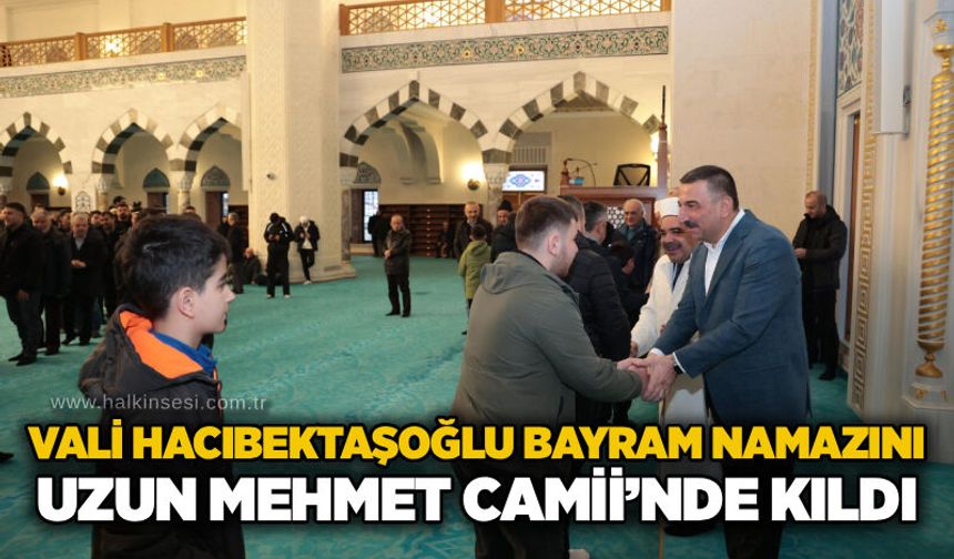 Vali Hacıbektaşoğlu Bayram Namazını Uzun Mehmet Camii’nde kıldı