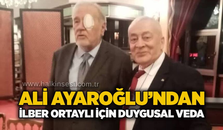 Ali Ayaroğlu’ndan İlber Ortaylı için duygusal veda