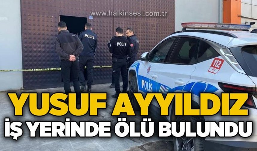 Yusuf Ayyıldız kiraladığı iş yerinde ölü bulundu