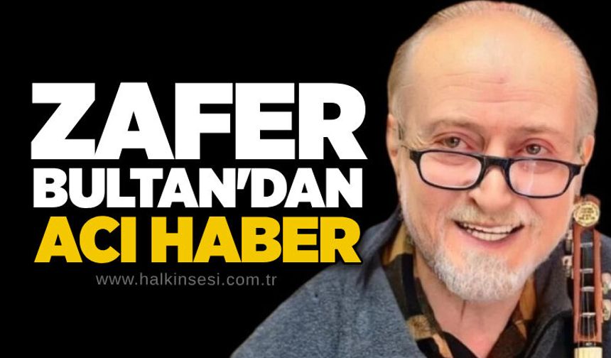 Zafer Bultan'dan acı haber