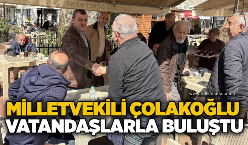 Milletvekili Çolakoğlu vatandaşlarla buluştu