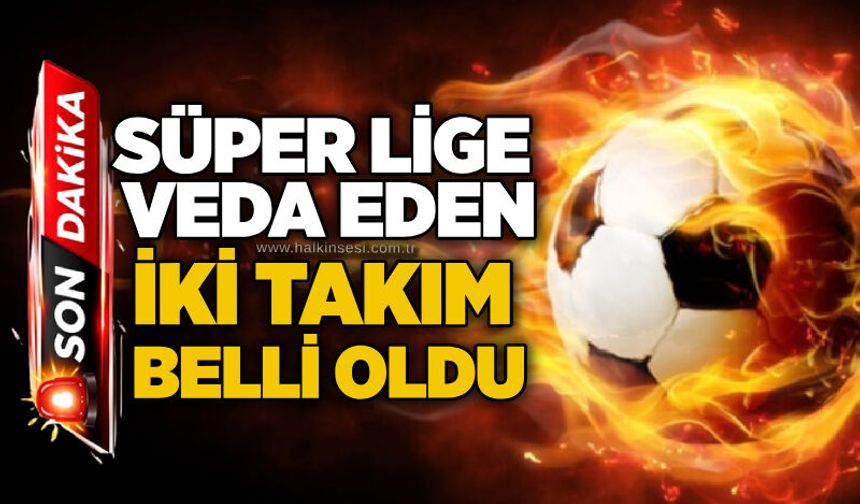 Süper lige veda eden iki takım belli oldu