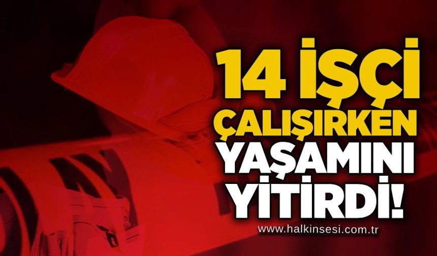 14 işçi çalışırken yaşamını yitirdi!
