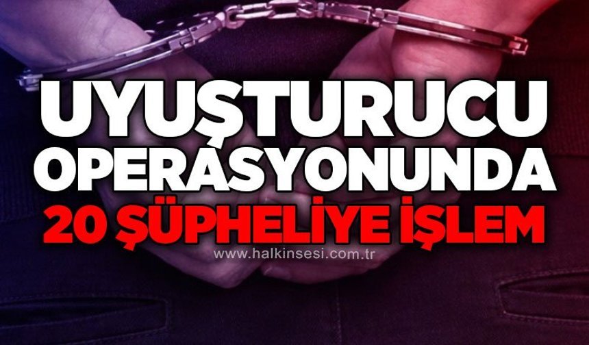 Uy*şturucu operasyonu: 20 şüpheliye işlem, 1 tutuklama
