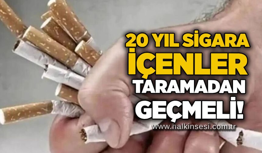 20 yıl sigara içenler taramadan geçmeli!