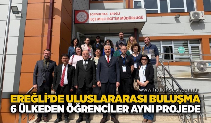 Ereğli’de uluslararası buluşma: 6 ülkeden öğrenciler aynı projede