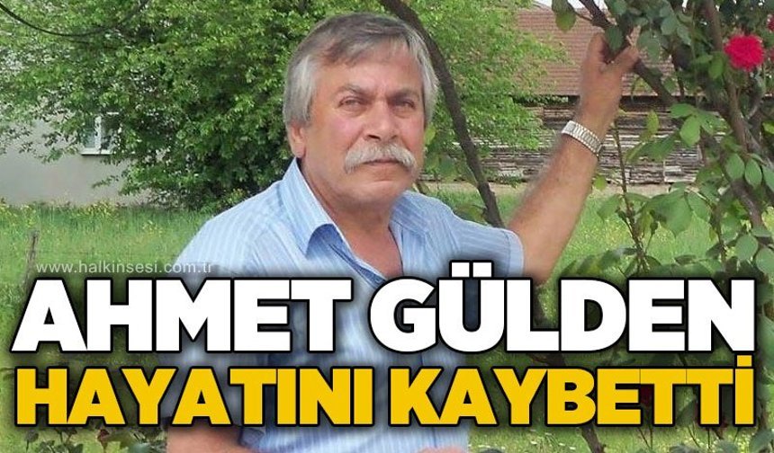 Ahmet Gülden hayatını kaybetti