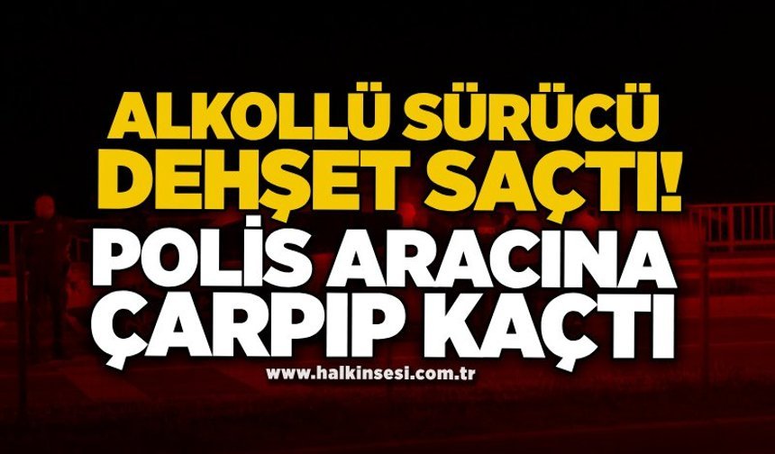 Alkollü sürücü dehşet saçtı! Polis aracına çarpıp kaçtı