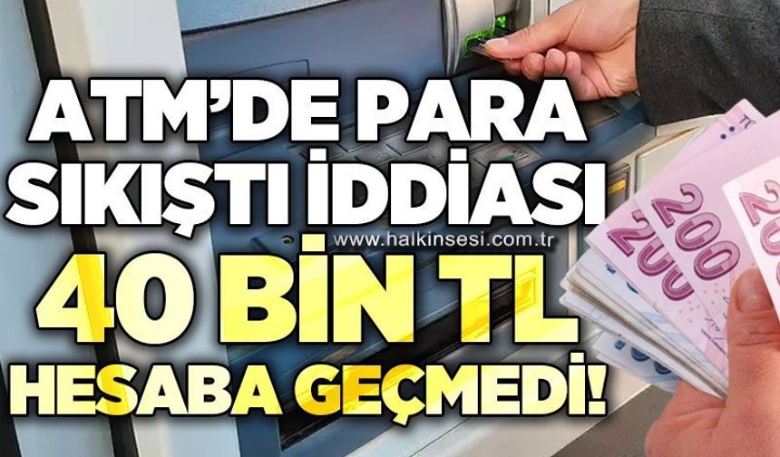 ATM'de 40 bin TL para sıkıştı iddiası: 40 bin TL hesaba geçmedi!
