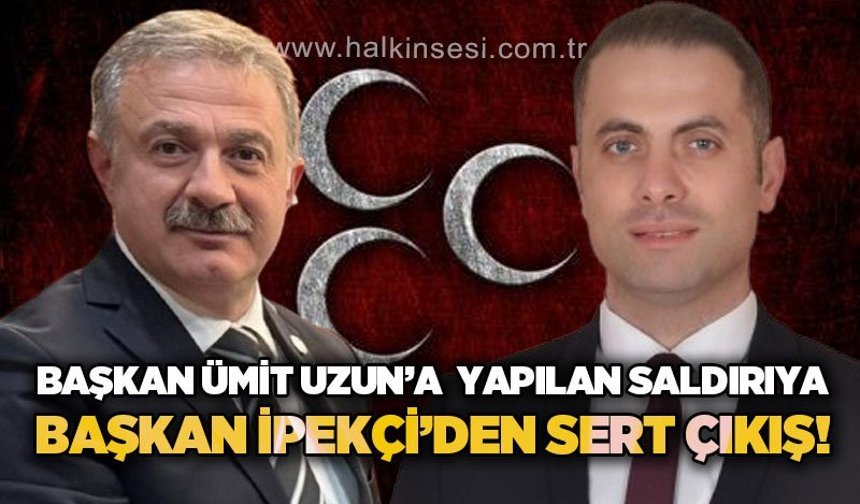Başkan Ümit Uzun'a yapılan saldırıya Başkan Çağatay İpekçi'den sert çıkış