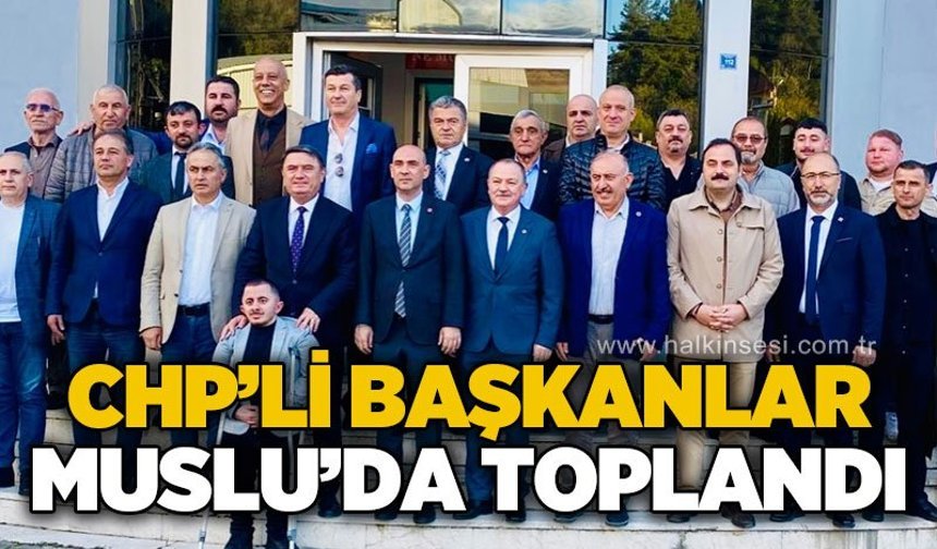 CHP'li belediye başkanları Muslu'da toplandı