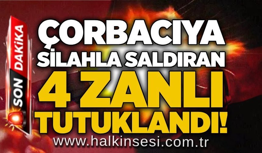 Çorbacıya silahla saldıran 4 zanlı tutuklandı!