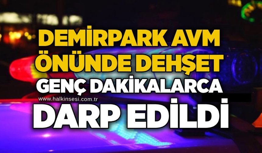 Demirpark AVM önünde dehşet: Genç dakikalarca darp edildi