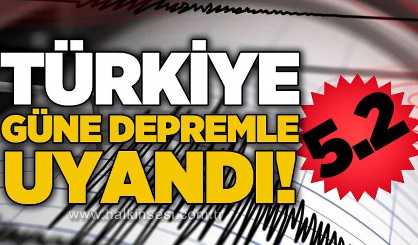 Türkiye güne 5.2 büyüklüğündeki depremle uyandı!