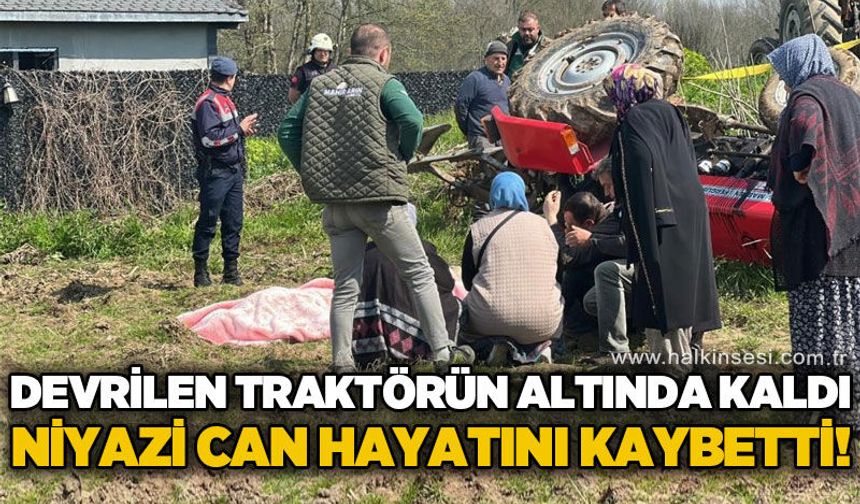 Traktörün altında kalan sürücü Niyazi Can hayatını kaybetti