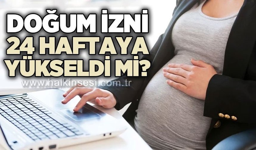Doğum izni 24 haftaya yükseldi mi?
